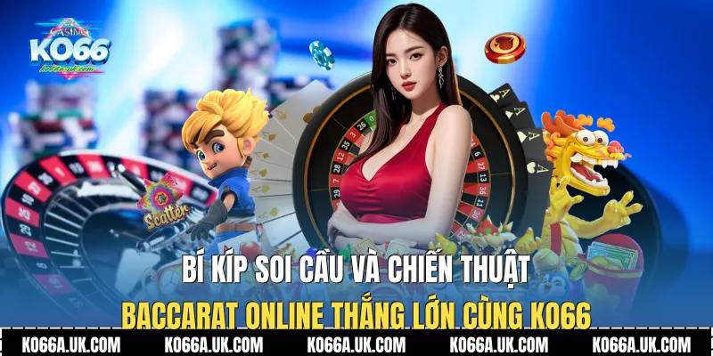 Bí kíp soi cầu và chiến thuật Baccarat Online thắng lớn cùng Ko66