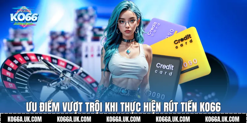 Ưu điểm vượt trội khi thực hiện Rút tiền Ko66
